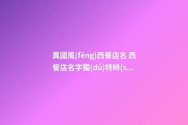 異國風(fēng)西餐店名 西餐店名字獨(dú)特時(shí)尚-第1張-店鋪起名-玄機(jī)派